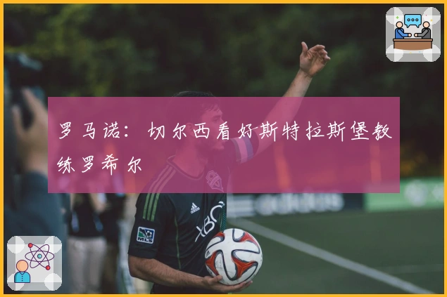 罗马诺：切尔西看好斯特拉斯堡教练罗希尔