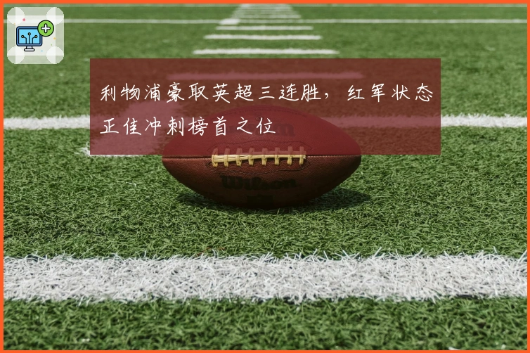 利物浦豪取英超三连胜，红军状态正佳冲刺榜首之位