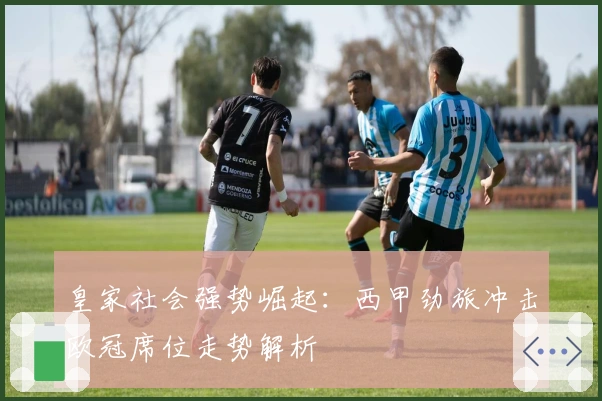 皇家社会强势崛起：西甲劲旅冲击欧冠席位走势解析