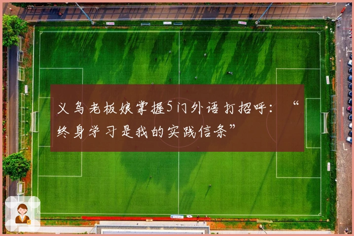 义乌老板娘掌握5门外语打招呼：“终身学习是我的实践信条”