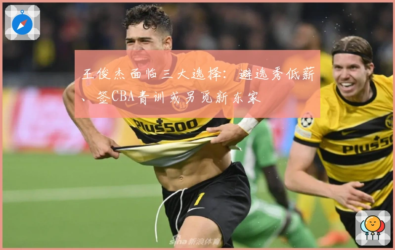 王俊杰面临三大选择：避选秀低薪、签CBA青训或另觅新东家