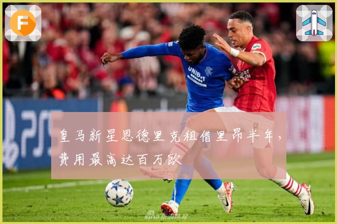 皇马新星恩德里克租借里昂半年，费用最高达百万欧