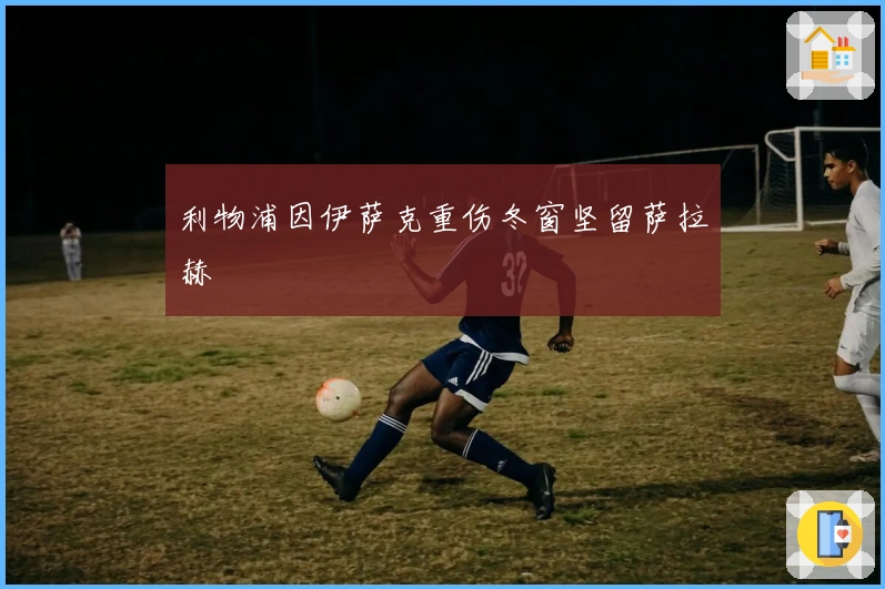 利物浦因伊萨克重伤冬窗坚留萨拉赫