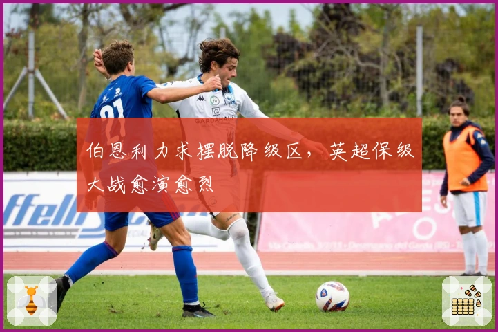 伯恩利力求摆脱降级区，英超保级大战愈演愈烈