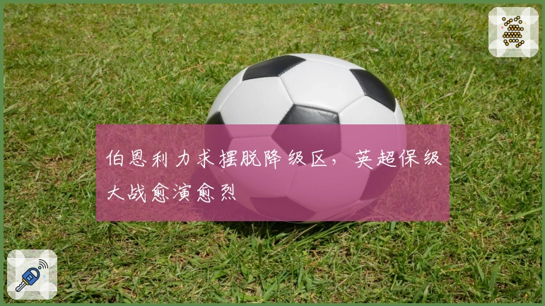 伯恩利力求摆脱降级区，英超保级大战愈演愈烈