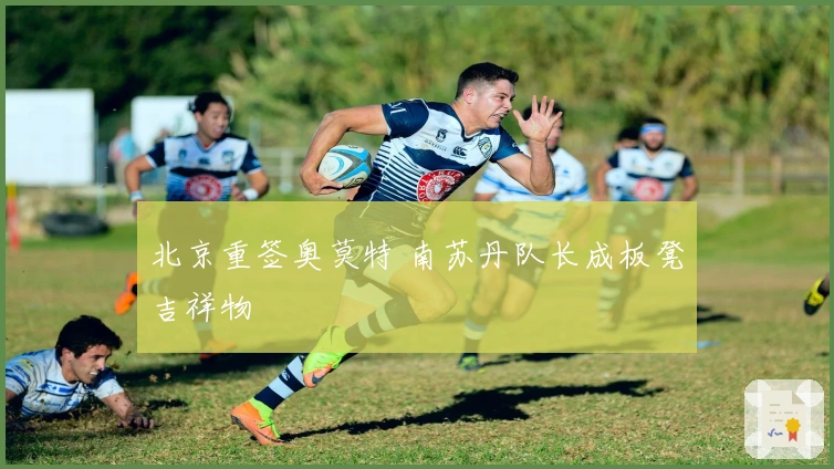 北京重签奥莫特 南苏丹队长成板凳吉祥物