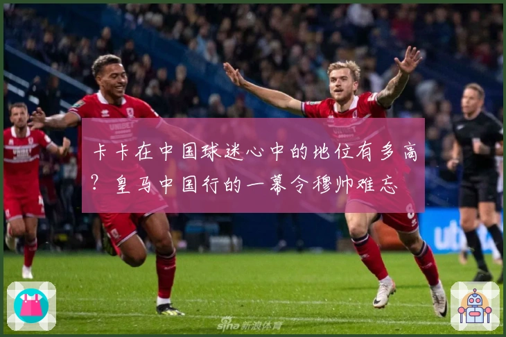 卡卡在中国球迷心中的地位有多高？皇马中国行的一幕令穆帅难忘