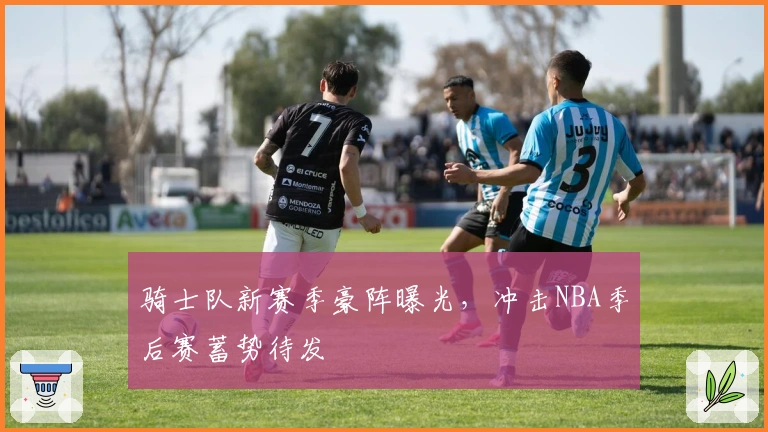 骑士队新赛季豪阵曝光，冲击NBA季后赛蓄势待发